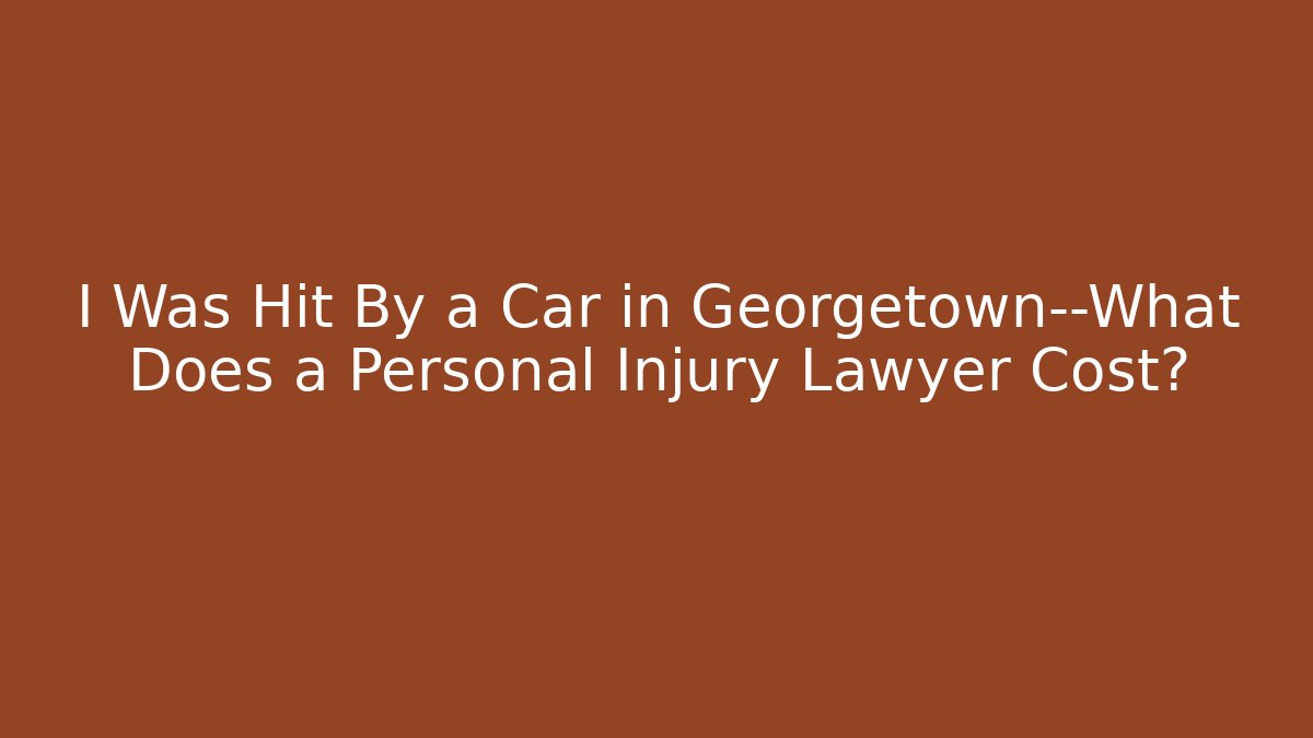 I Was Hit By a Car in Georgetown—What Does a Personal Injury Lawyer Cost? - WealthxGroup