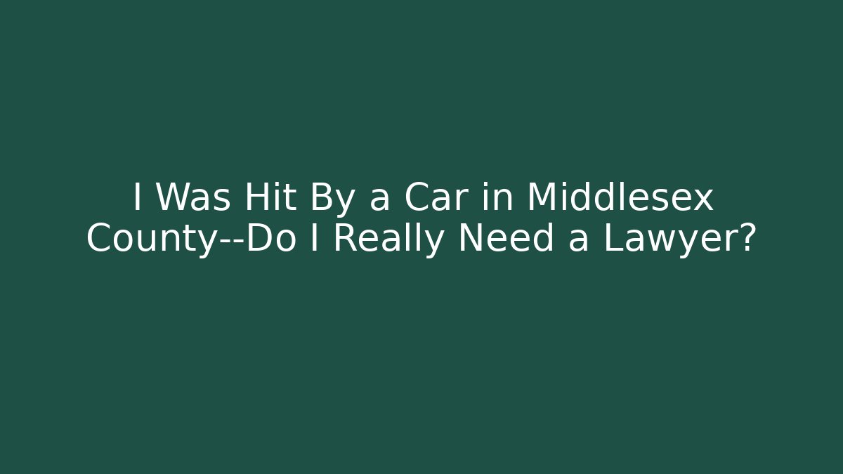 I Was Hit By a Car in Middlesex County—Do I Really Need a Lawyer? - WealthxGroup
