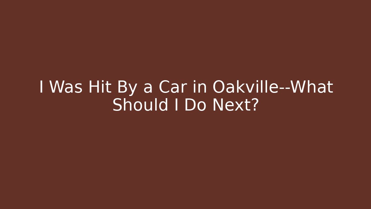 I Was Hit By a Car in Oakville—What Should I Do Next?