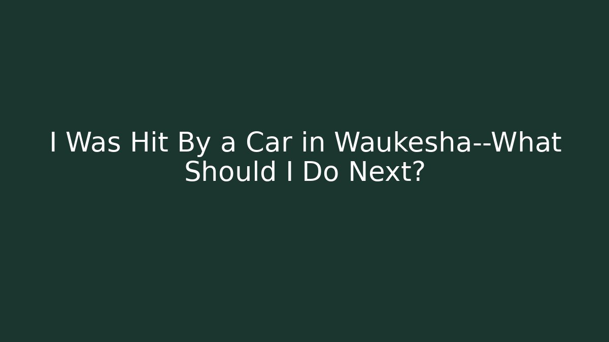 I Was Hit By a Car in Waukesha—What Should I Do Next?