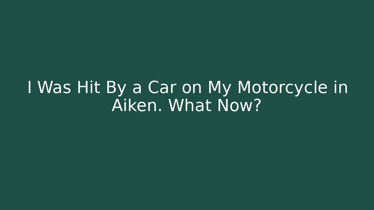 I Was Hit By a Car on My Motorcycle in Aiken. What Now?