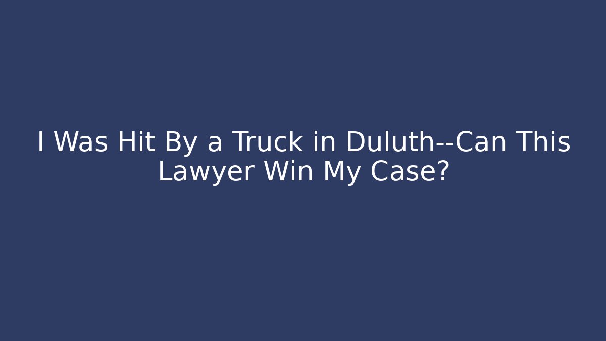 I Was Hit By a Truck in Duluth—Can This Lawyer Win My Case?