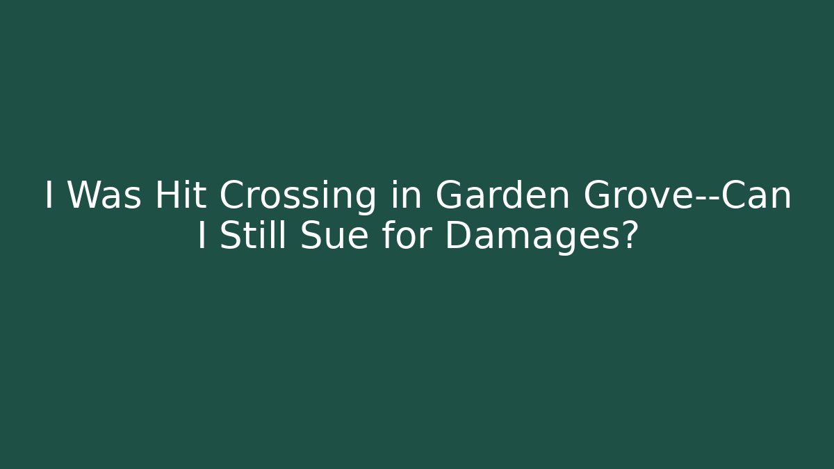 I Was Hit Crossing in Garden Grove—Can I Still Sue for Damages?