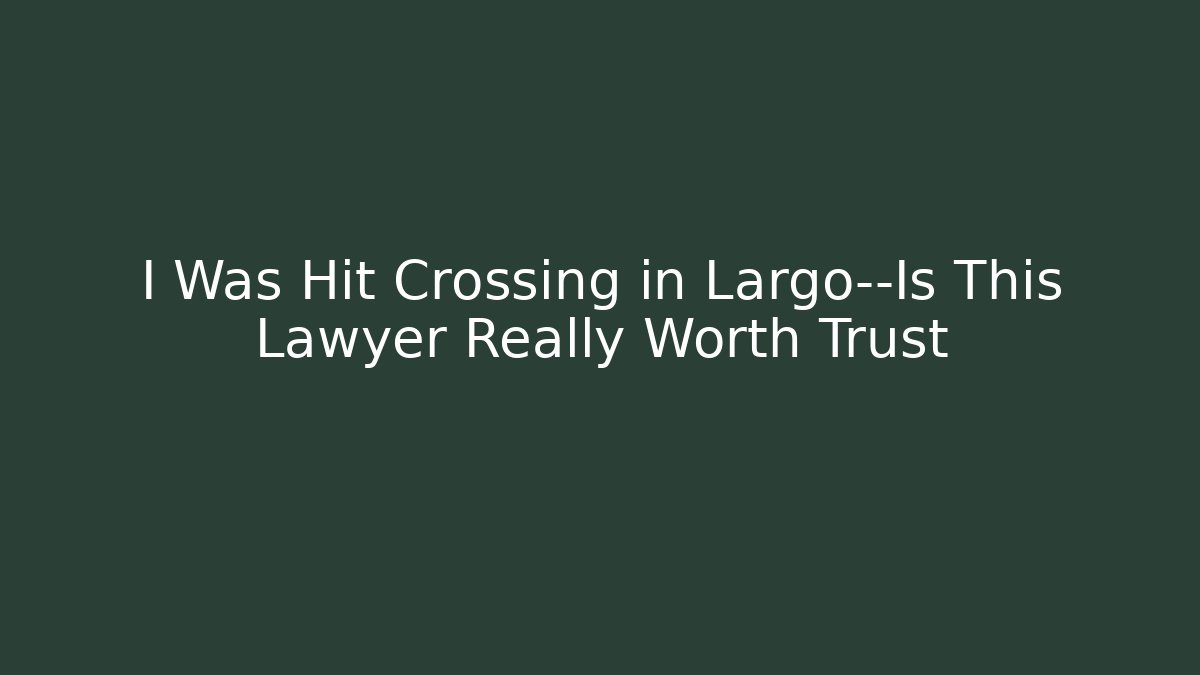 I Was Hit Crossing in Largo—Is This Lawyer Really Worth Trust
