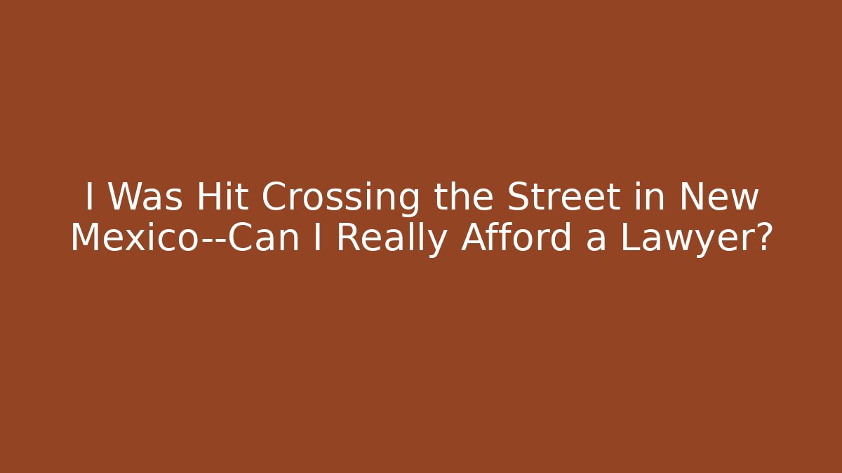 I Was Hit Crossing the Street in New Mexico—Can I Really Afford a Lawyer?