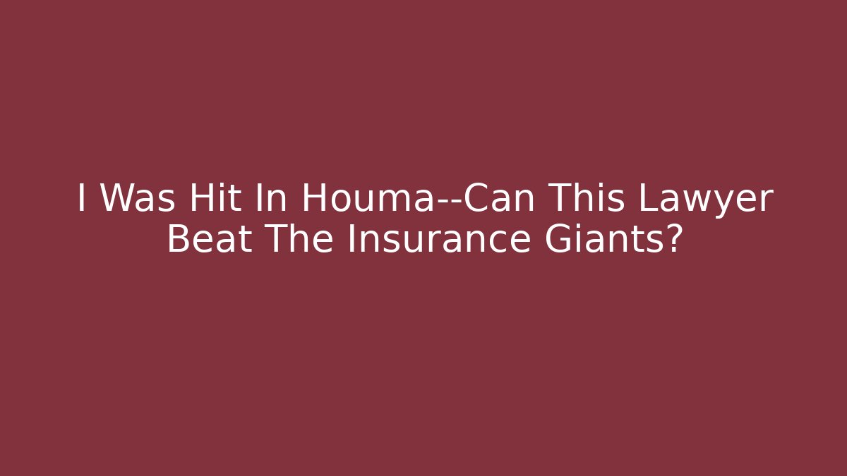 I Was Hit In Houma—Can This Lawyer Beat The Insurance Giants?