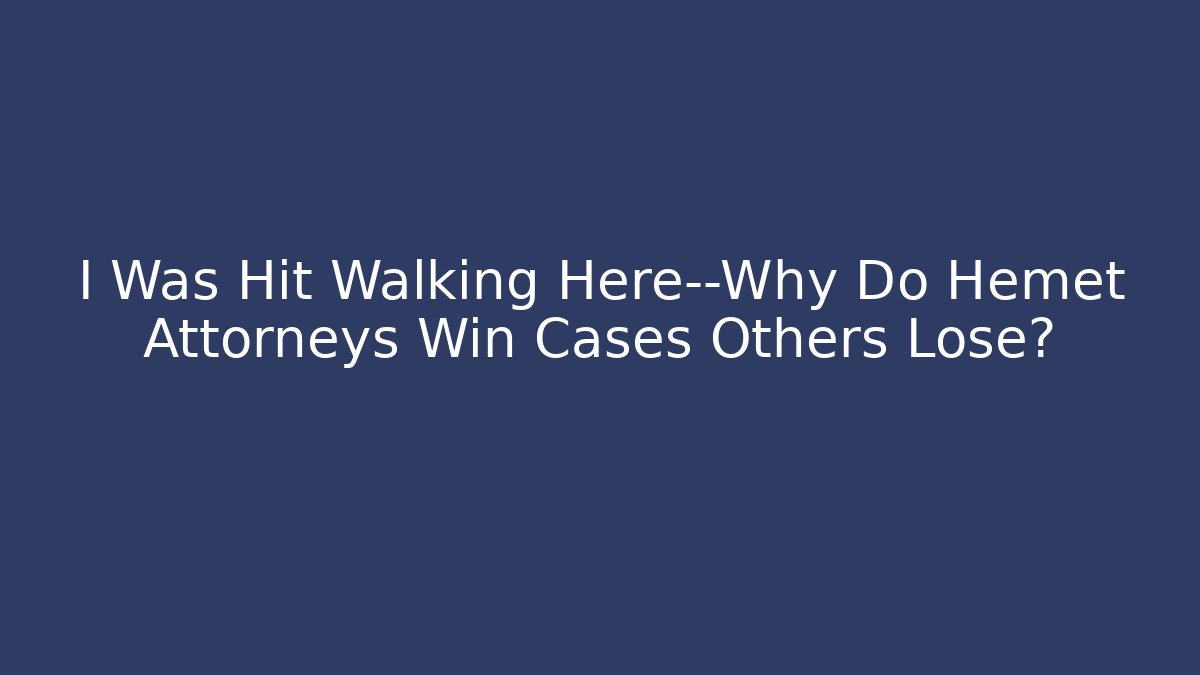 I Was Hit Walking Here—Why Do Hemet Attorneys Win Cases Others Lose? - WealthxGroup