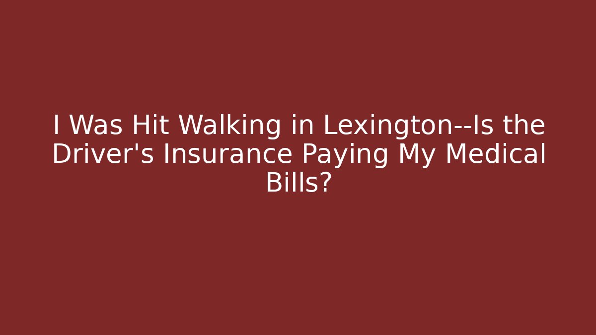 I Was Hit Walking in Lexington—Is the Driver’s Insurance Paying My Medical Bills?