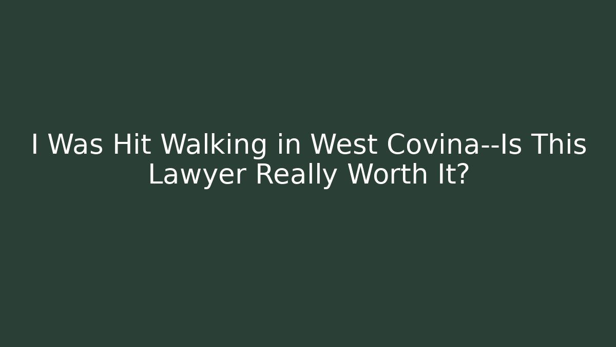 I Was Hit Walking in West Covina—Is This Lawyer Really Worth It?