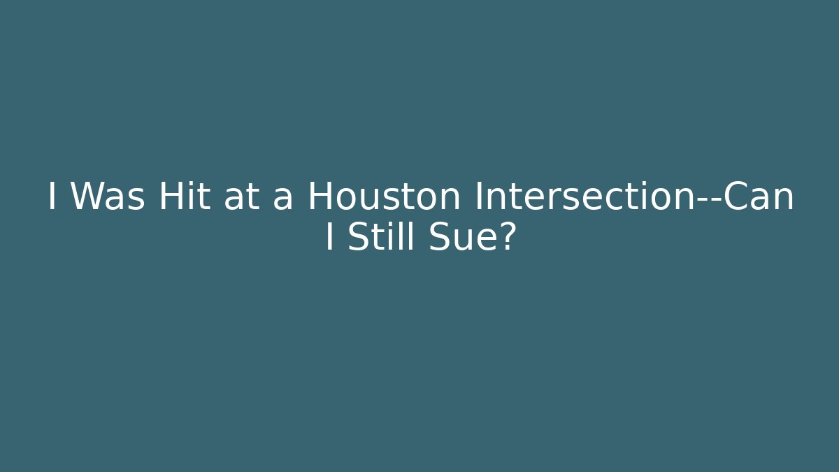 I Was Hit at a Houston Intersection—Can I Still Sue? - WealthxGroup