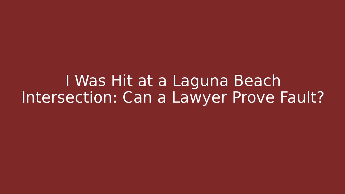 I Was Hit at a Laguna Beach Intersection: Can a Lawyer Prove Fault?