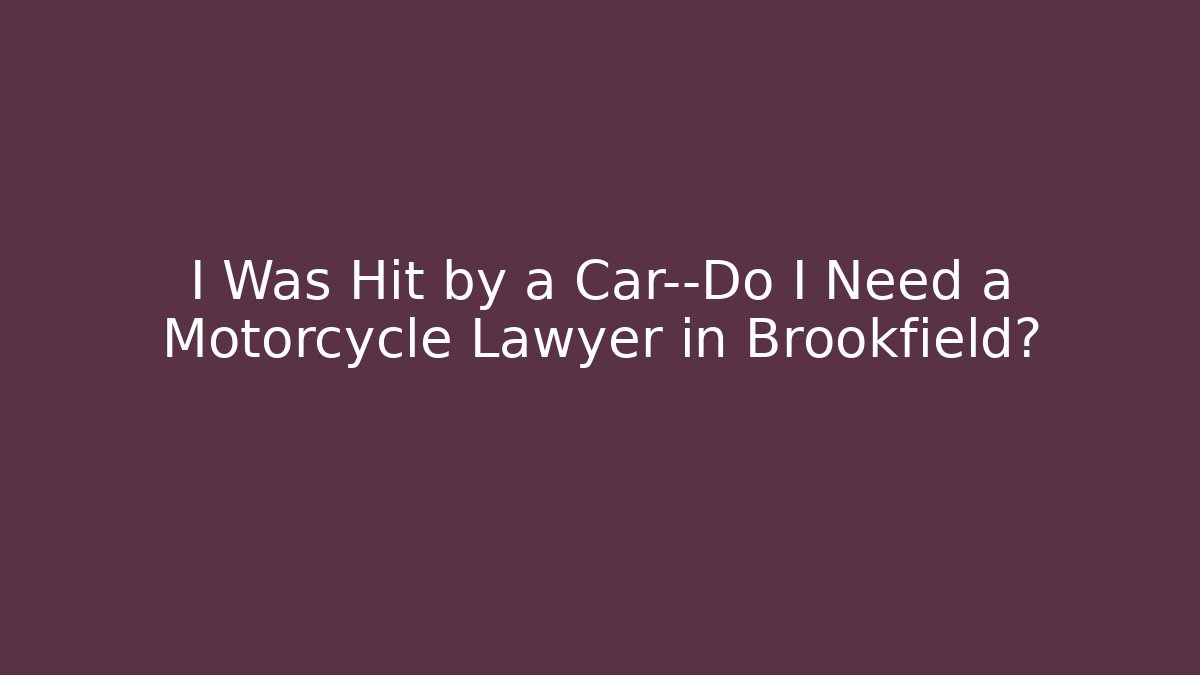I Was Hit by a Car—Do I Need a Motorcycle Lawyer in Brookfield?