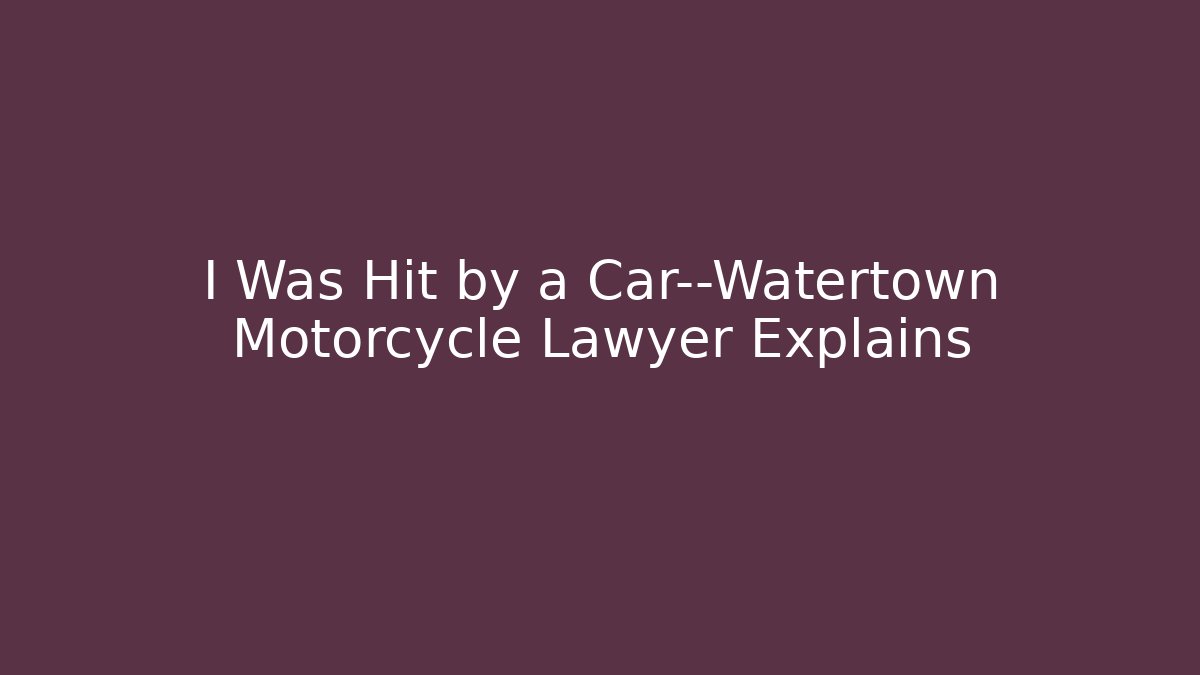 I Was Hit by a Car—Watertown Motorcycle Lawyer Explains