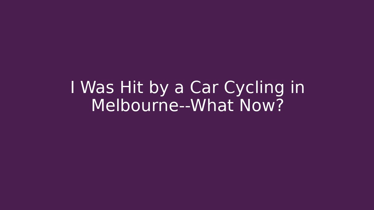 I Was Hit by a Car Cycling in Melbourne—What Now?