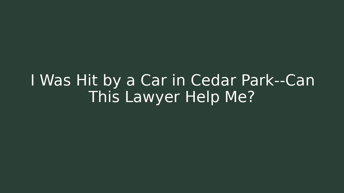 I Was Hit by a Car in Cedar Park—Can This Lawyer Help Me?