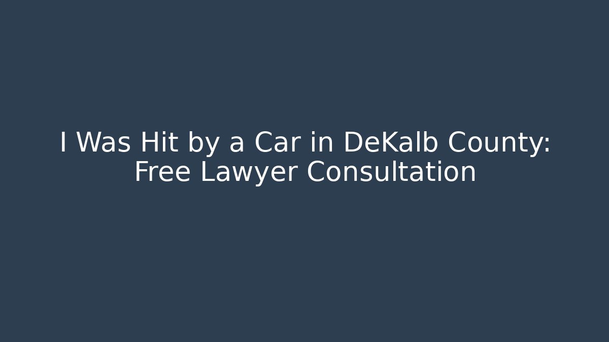 I Was Hit by a Car in DeKalb County: Free Lawyer Consultation