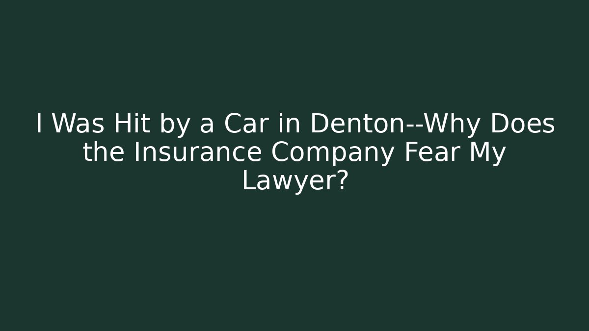 I Was Hit by a Car in Denton—Why Does the Insurance Company Fear My Lawyer?