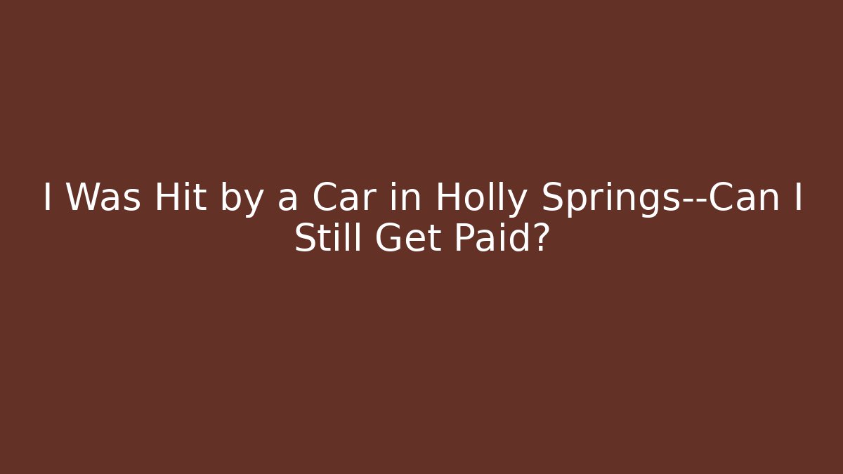 I Was Hit by a Car in Holly Springs—Can I Still Get Paid?