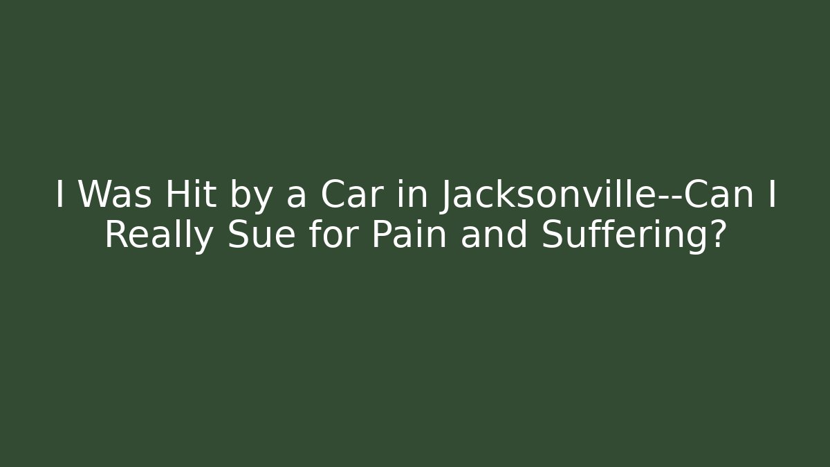 I Was Hit by a Car in Jacksonville—Can I Really Sue for Pain and Suffering?