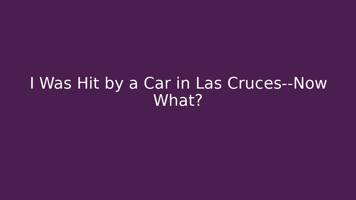 I Was Hit by a Car in Las Cruces—Now What?