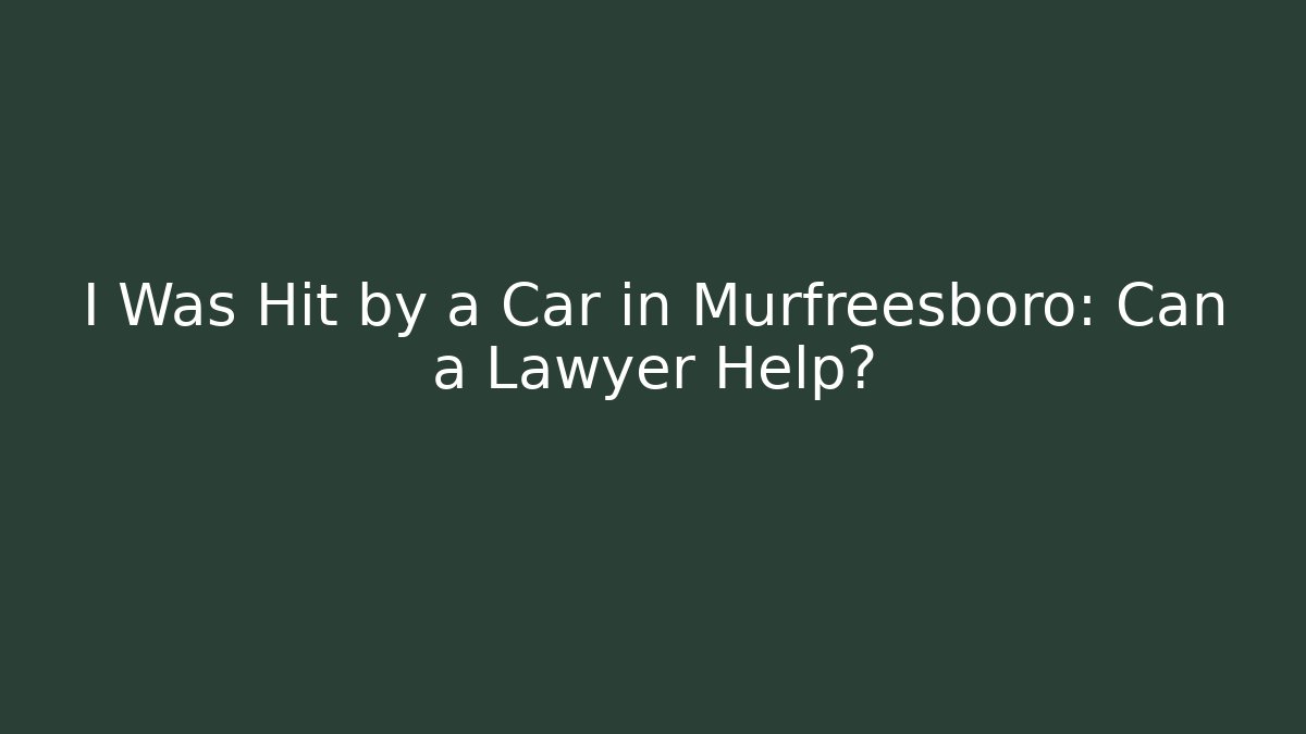 I Was Hit by a Car in Murfreesboro: Can a Lawyer Help?