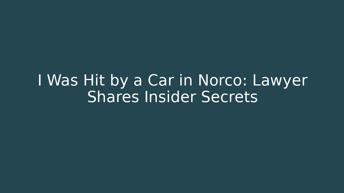 I Was Hit by a Car in Norco: Lawyer Shares Insider Secrets