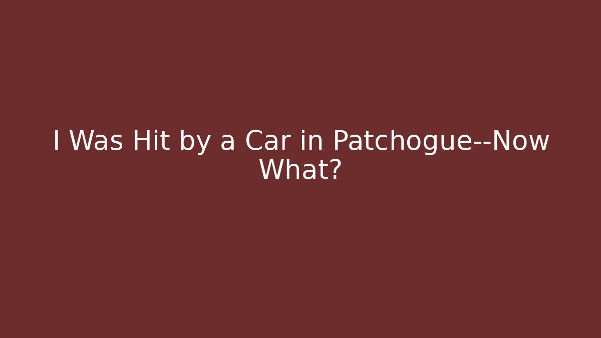 I Was Hit by a Car in Patchogue—Now What?