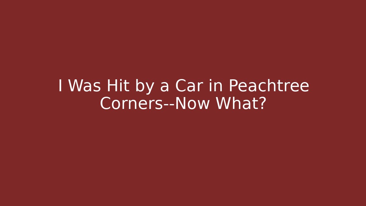 I Was Hit by a Car in Peachtree Corners—Now What?