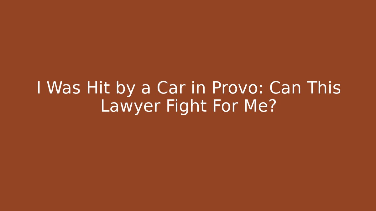 I Was Hit by a Car in Provo: Can This Lawyer Fight For Me?
