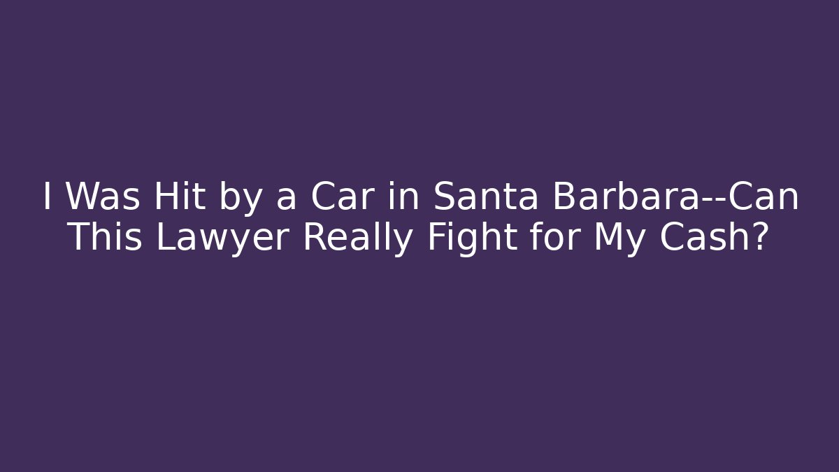I Was Hit by a Car in Santa Barbara—Can This Lawyer Really Fight for My Cash?
