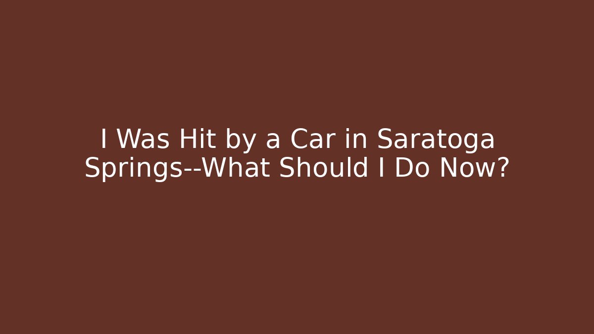 I Was Hit by a Car in Saratoga Springs—What Should I Do Now?