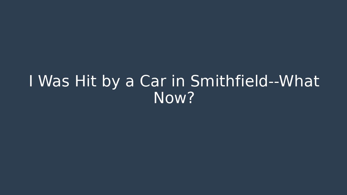 I Was Hit by a Car in Smithfield—What Now?