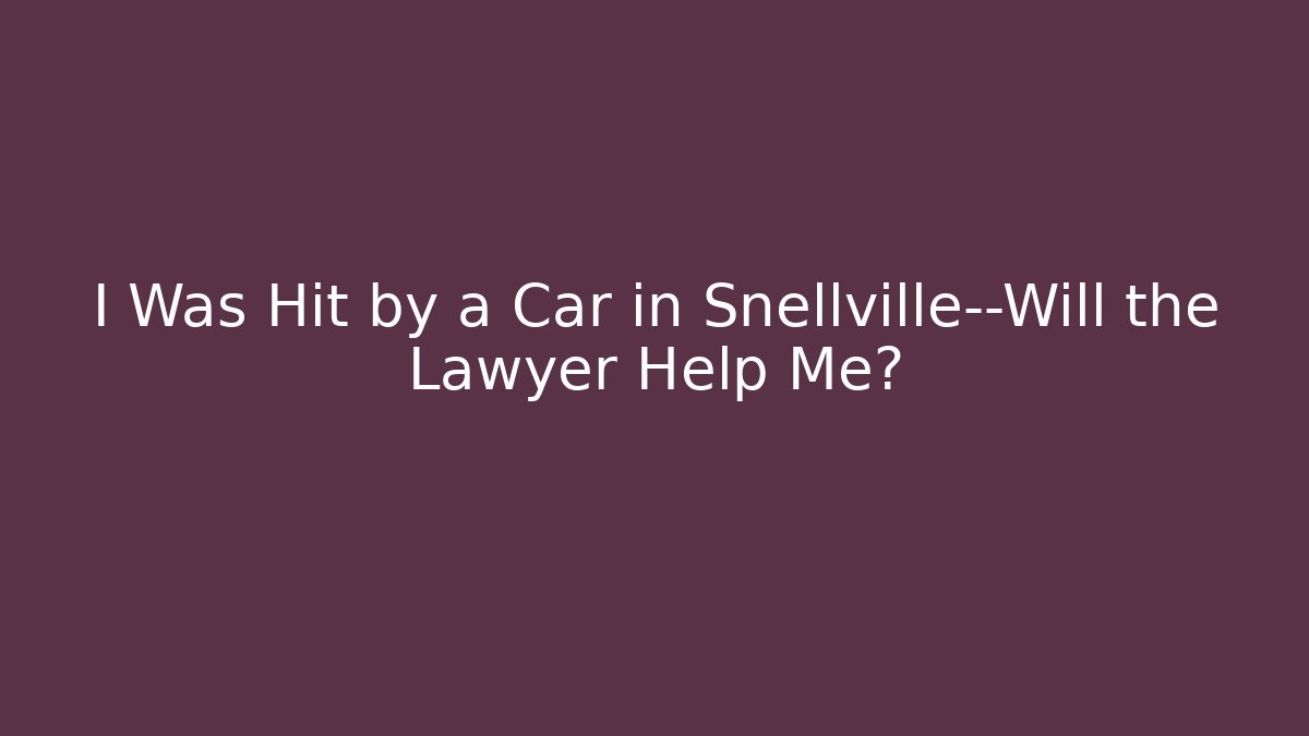 I Was Hit by a Car in Snellville—Will the Lawyer Help Me?