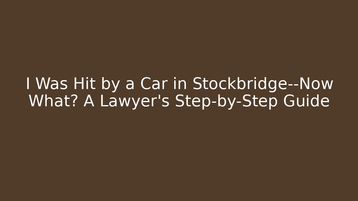 I Was Hit by a Car in Stockbridge—Now What? A Lawyer’s Step-by-Step Guide