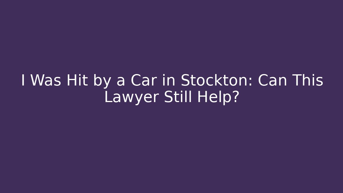 I Was Hit by a Car in Stockton: Can This Lawyer Still Help?