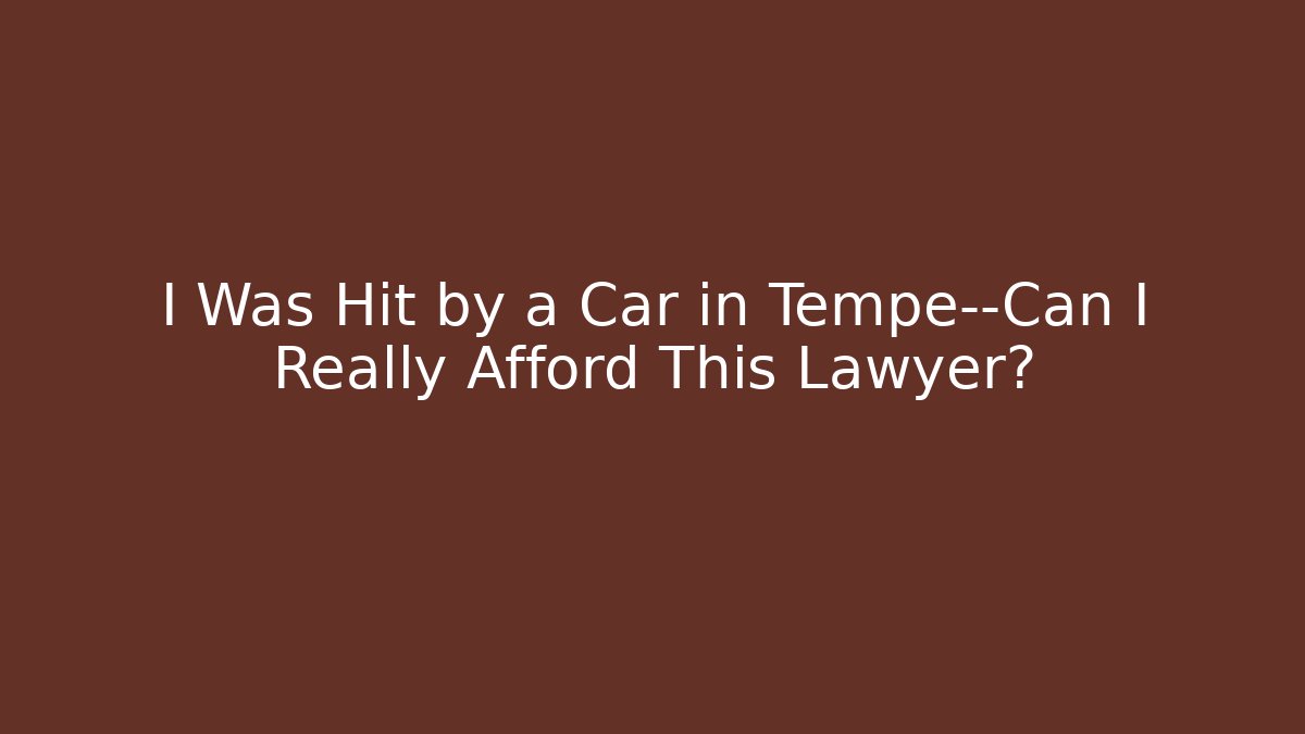 I Was Hit by a Car in Tempe—Can I Really Afford This Lawyer?
