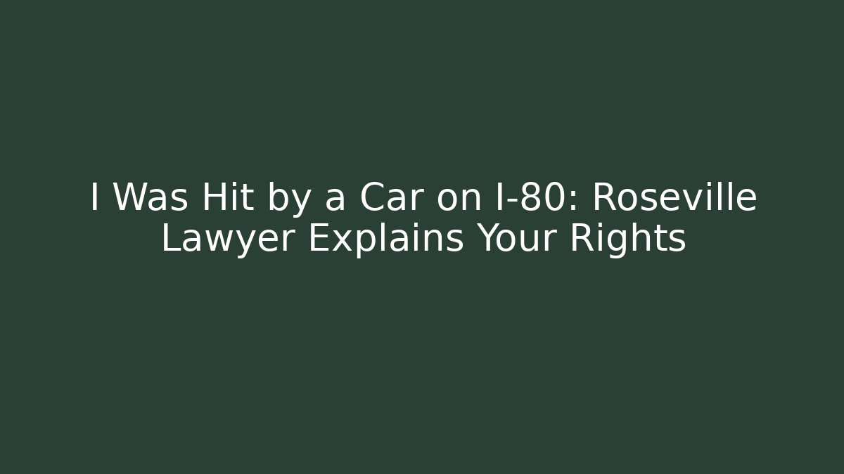 I Was Hit by a Car on I-80: Roseville Lawyer Explains Your Rights