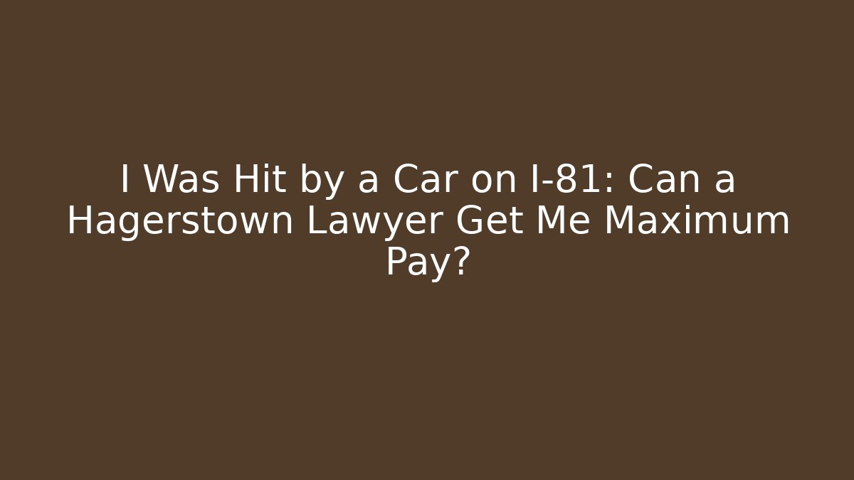 I Was Hit by a Car on I-81: Can a Hagerstown Lawyer Get Me Maximum Pay? - WealthxGroup