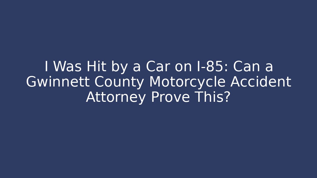 I Was Hit by a Car on I-85: Can a Gwinnett County Motorcycle Accident Attorney Prove This?
