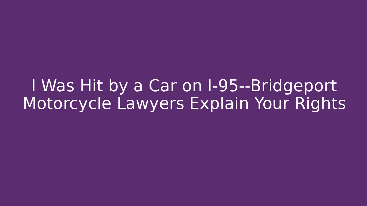 I Was Hit by a Car on I-95—Bridgeport Motorcycle Lawyers Explain Your Rights