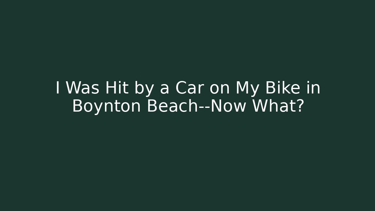 I Was Hit by a Car on My Bike in Boynton Beach—Now What?
