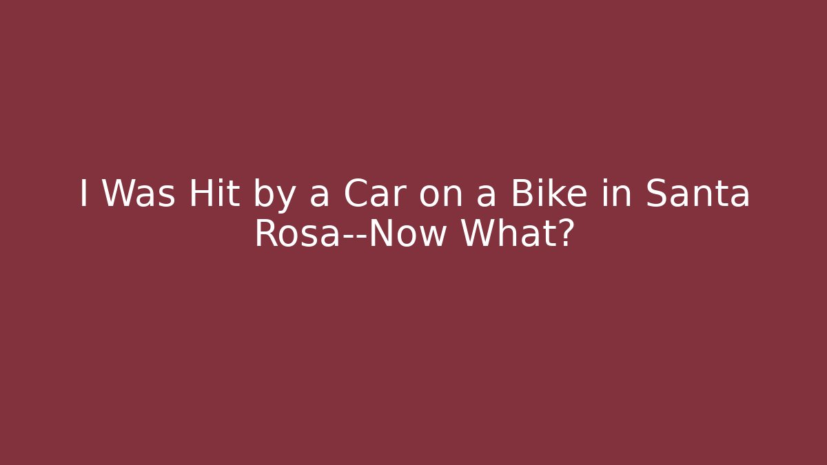 I Was Hit by a Car on a Bike in Santa Rosa—Now What?