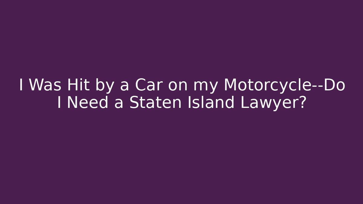 I Was Hit by a Car on my Motorcycle—Do I Need a Staten Island Lawyer?