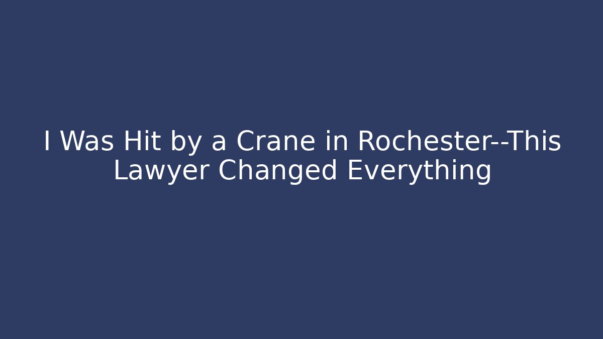 I Was Hit by a Crane in Rochester—This Lawyer Changed Everything - WealthxGroup