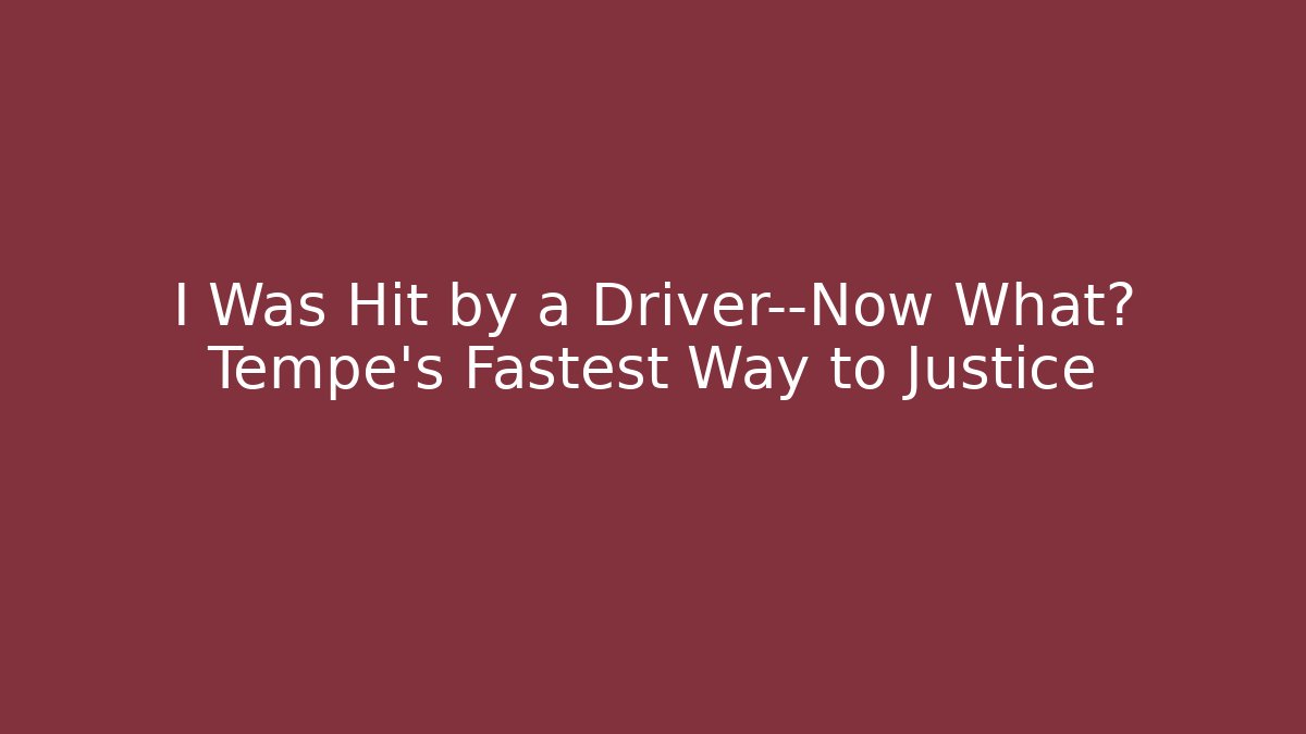 I Was Hit by a Driver—Now What? Tempe's Fastest Way to Justice