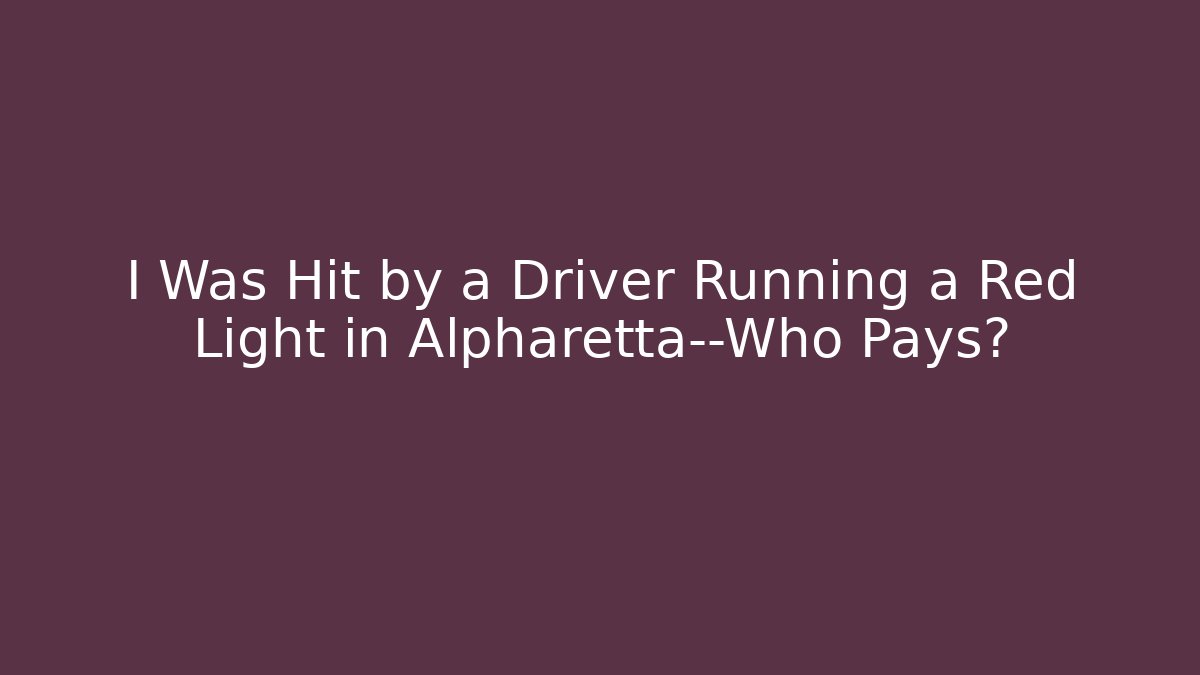 I Was Hit by a Driver Running a Red Light in Alpharetta—Who Pays?