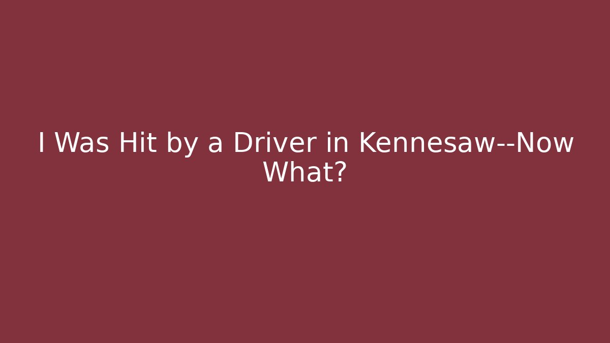 I Was Hit by a Driver in Kennesaw—Now What?