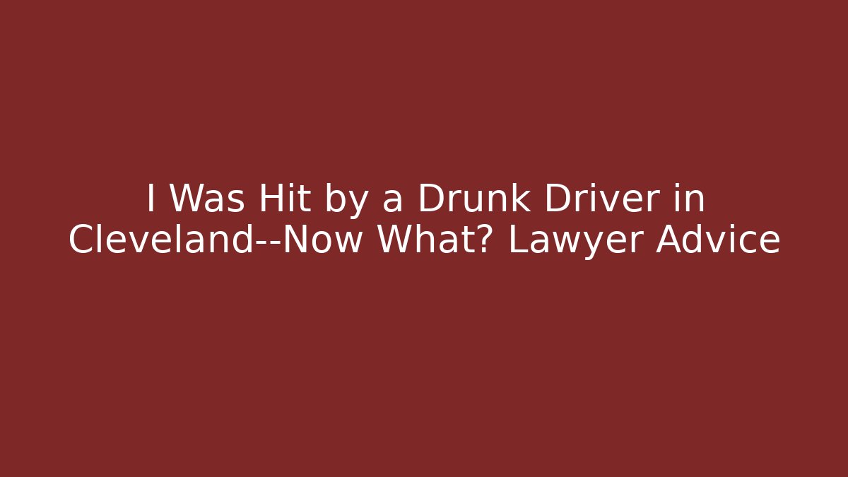 I Was Hit by a Drunk Driver in Cleveland—Now What? Lawyer Advice