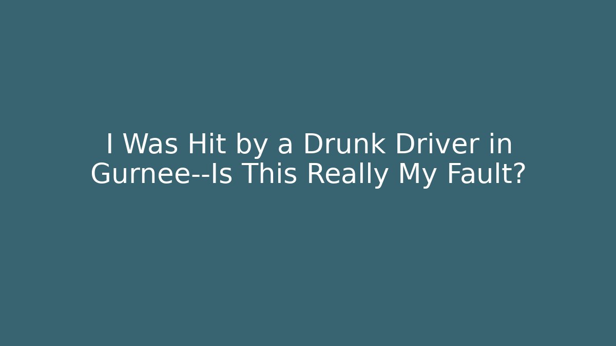 I Was Hit by a Drunk Driver in Gurnee—Is This Really My Fault?