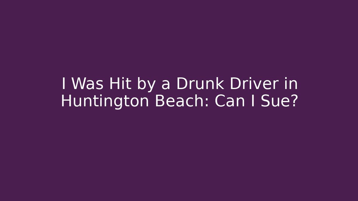 I Was Hit by a Drunk Driver in Huntington Beach: Can I Sue?